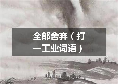 全部舍弃（打一工业词语）