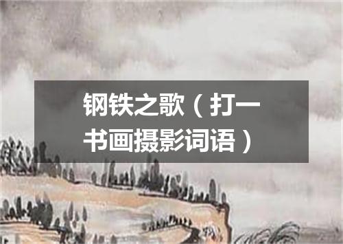 钢铁之歌（打一书画摄影词语）
