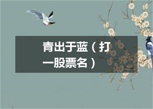 青出于蓝（打一股票名）