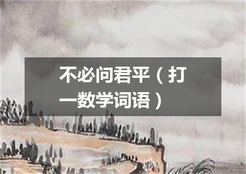 不必问君平（打一数学词语）