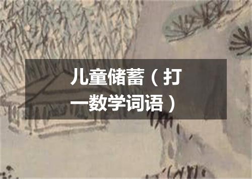 儿童储蓄（打一数学词语）