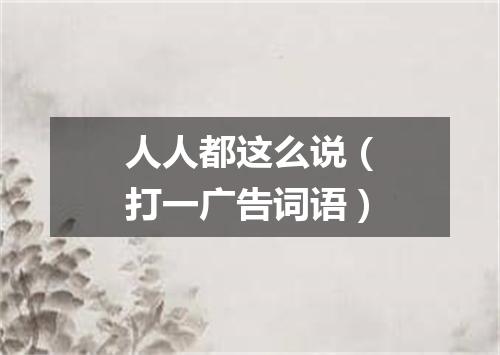 人人都这么说（打一广告词语）