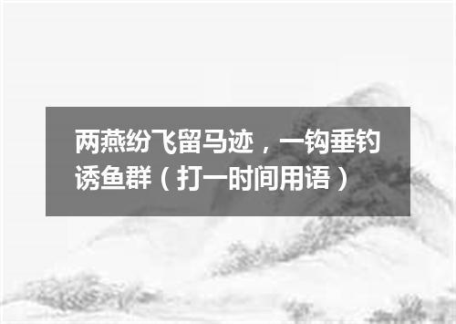 两燕纷飞留马迹，一钩垂钓诱鱼群（打一时间用语）