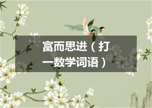 富而思进（打一数学词语）