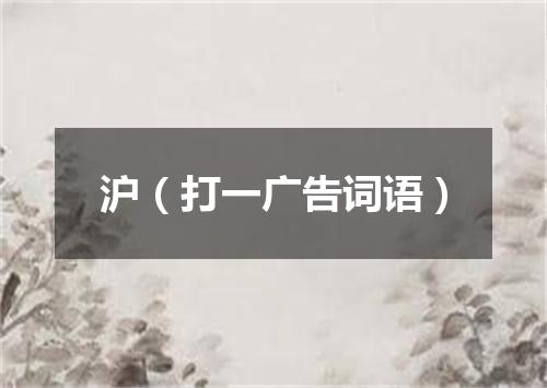 沪（打一广告词语）