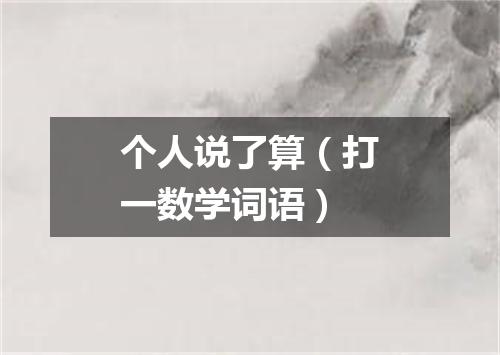 个人说了算（打一数学词语）