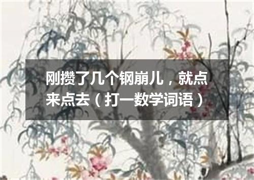 刚攒了几个钢崩儿，就点来点去（打一数学词语）