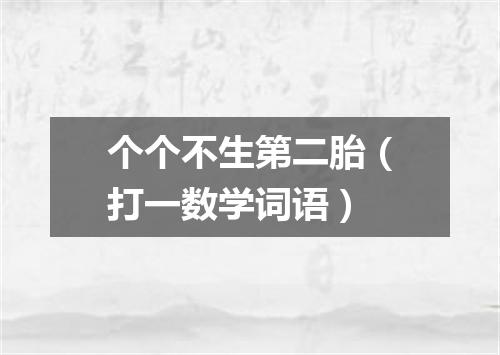 个个不生第二胎（打一数学词语）