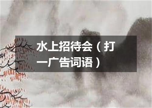 水上招待会（打一广告词语）