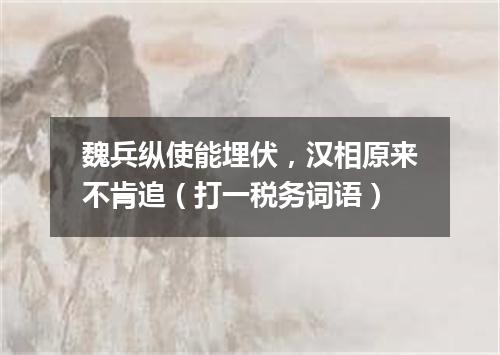 魏兵纵使能埋伏，汉相原来不肯追（打一税务词语）