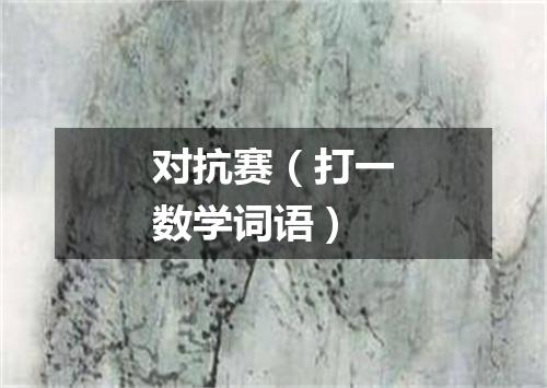 对抗赛（打一数学词语）