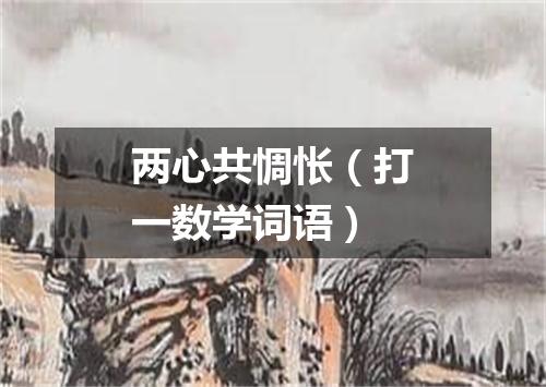 两心共惆怅（打一数学词语）