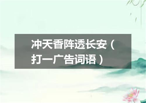 冲天香阵透长安（打一广告词语）