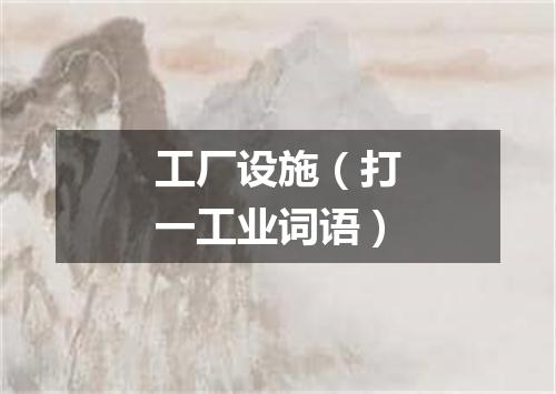 工厂设施（打一工业词语）