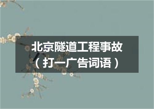 北京隧道工程事故（打一广告词语）