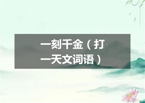一刻千金（打一天文词语）