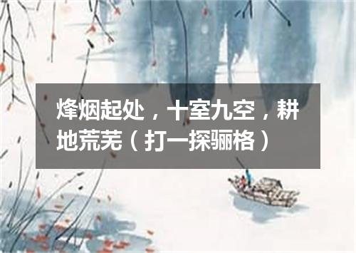 烽烟起处，十室九空，耕地荒芜（打一探骊格）