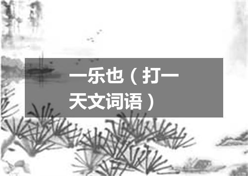 一乐也（打一天文词语）