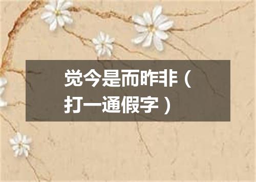 觉今是而昨非（打一通假字）