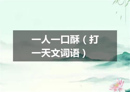 一人一口酥（打一天文词语）