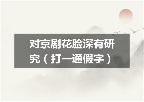对京剧花脸深有研究（打一通假字）
