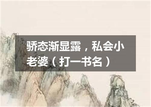 骄态渐显露，私会小老婆（打一书名）