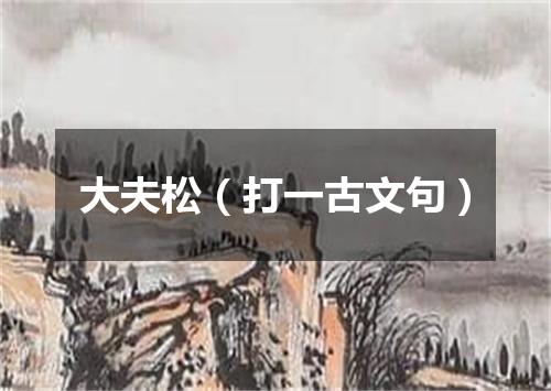 大夫松（打一古文句）