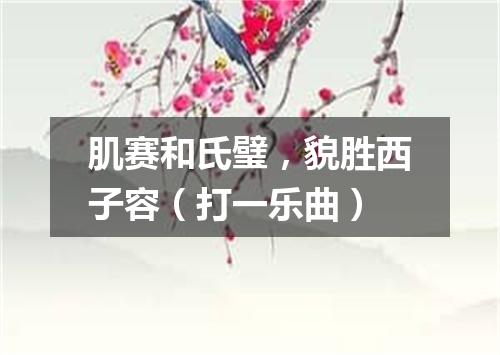肌赛和氏璧，貌胜西子容（打一乐曲）