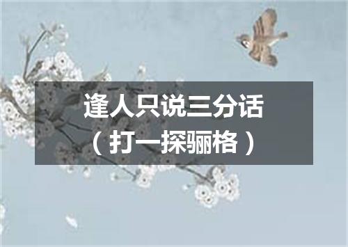 逢人只说三分话（打一探骊格）