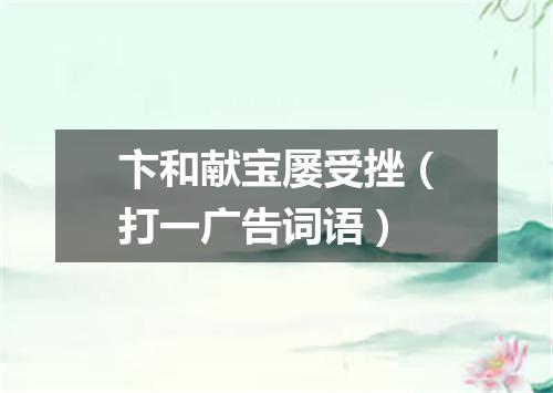卞和献宝屡受挫（打一广告词语）