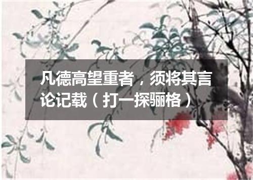 凡德高望重者，须将其言论记载（打一探骊格）
