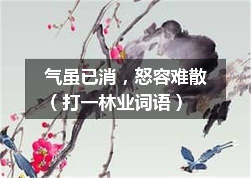 气虽已消，怒容难散（打一林业词语）