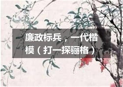 廉政标兵，一代楷模（打一探骊格）