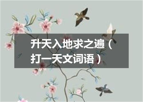 升天入地求之遍（打一天文词语）