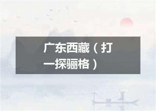广东西藏（打一探骊格）