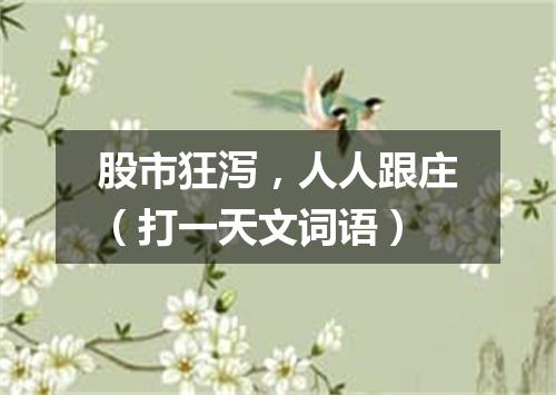 股市狂泻，人人跟庄（打一天文词语）