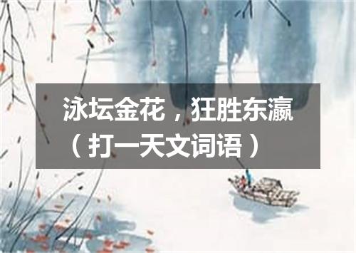 泳坛金花，狂胜东瀛（打一天文词语）