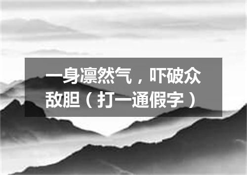 一身凛然气，吓破众敌胆（打一通假字）