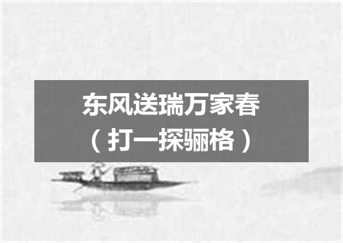 东风送瑞万家春（打一探骊格）