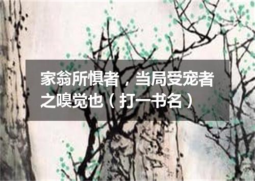 家翁所惧者，当局受宠者之嗅觉也（打一书名）