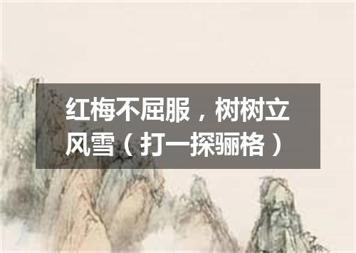 红梅不屈服，树树立风雪（打一探骊格）