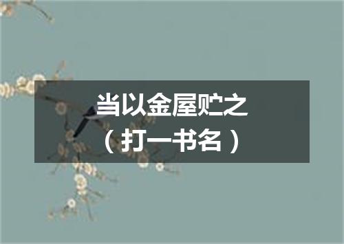 当以金屋贮之（打一书名）
