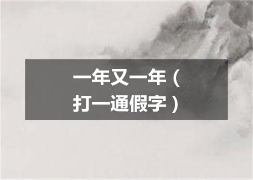 一年又一年（打一通假字）