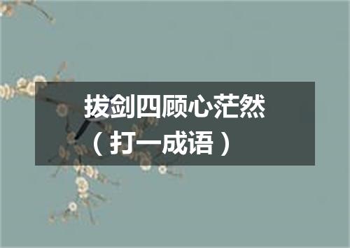 拔剑四顾心茫然（打一成语）