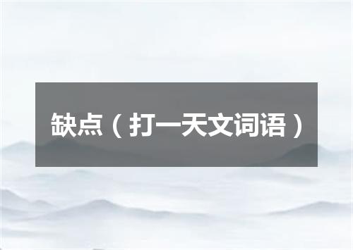 缺点（打一天文词语）