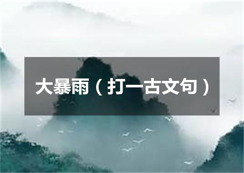 大暴雨（打一古文句）