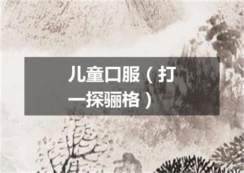 儿童口服（打一探骊格）
