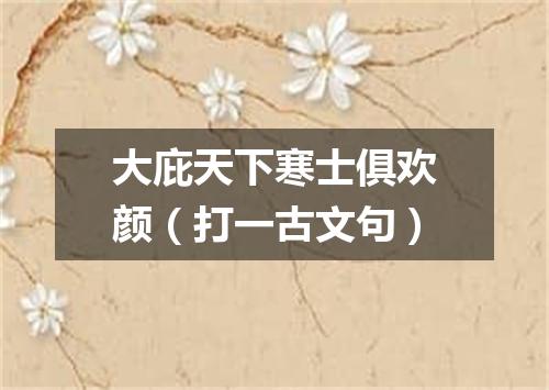 大庇天下寒士俱欢颜（打一古文句）