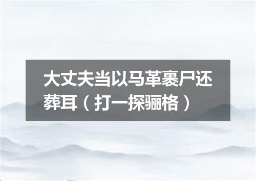 大丈夫当以马革裹尸还葬耳（打一探骊格）