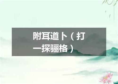附耳道卜（打一探骊格）